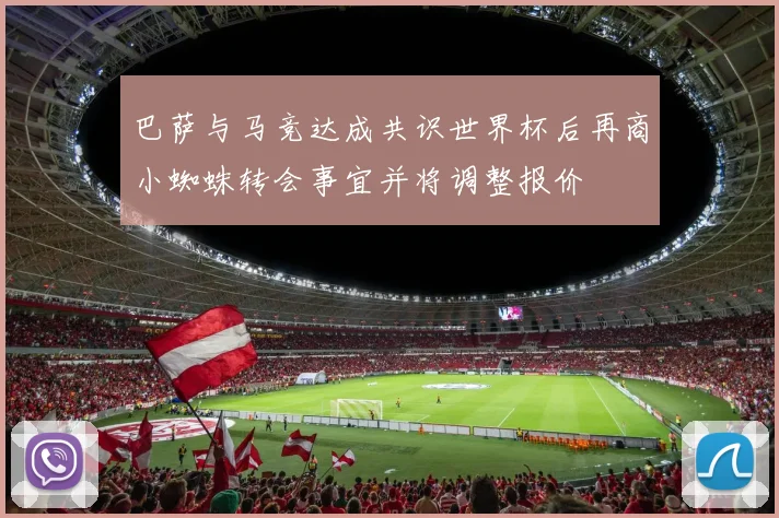 巴萨与马竞达成共识世界杯后再商小蜘蛛转会事宜并将调整报价