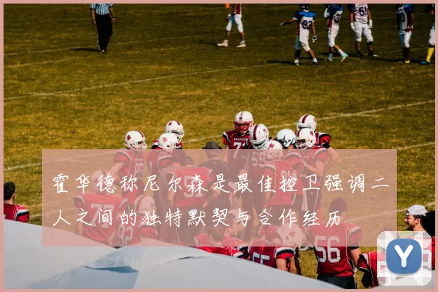 霍华德称尼尔森是最佳控卫强调二人之间的独特默契与合作经历