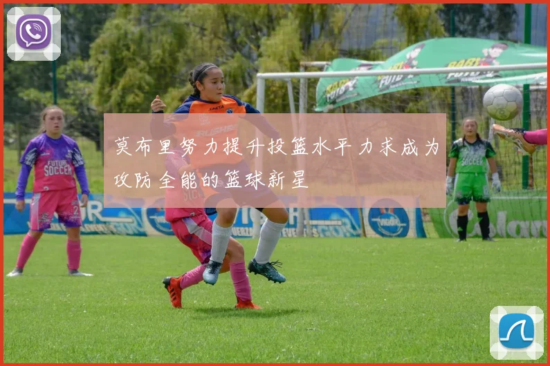 莫布里努力提升投篮水平力求成为攻防全能的篮球新星