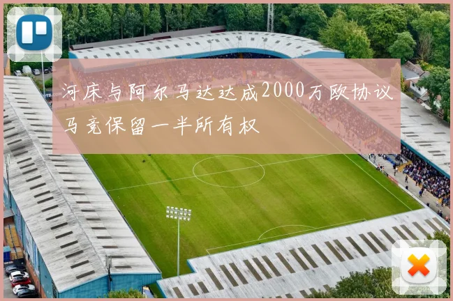 河床与阿尔马达达成2000万欧协议马竞保留一半所有权