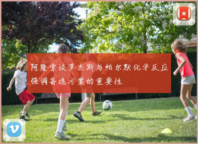阿隆索谈罗杰斯与帕尔默化学反应强调备选方案的重要性