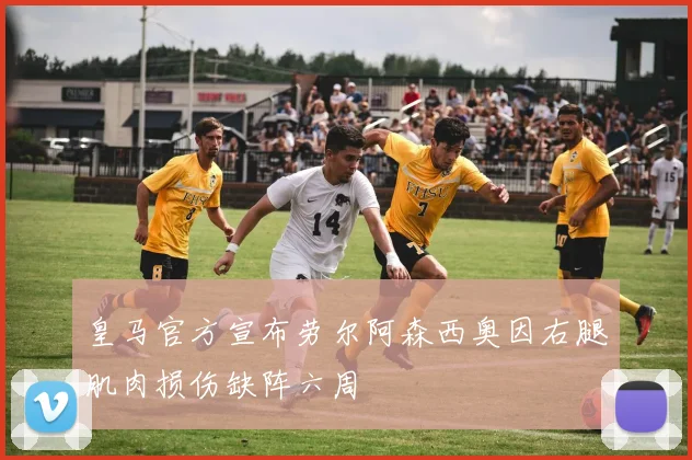 皇马官方宣布劳尔阿森西奥因右腿肌肉损伤缺阵六周