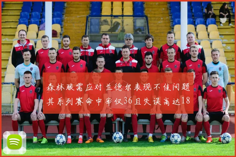 森林狼需应对兰德尔表现不佳问题其系列赛命中率仅36且失误高达18次