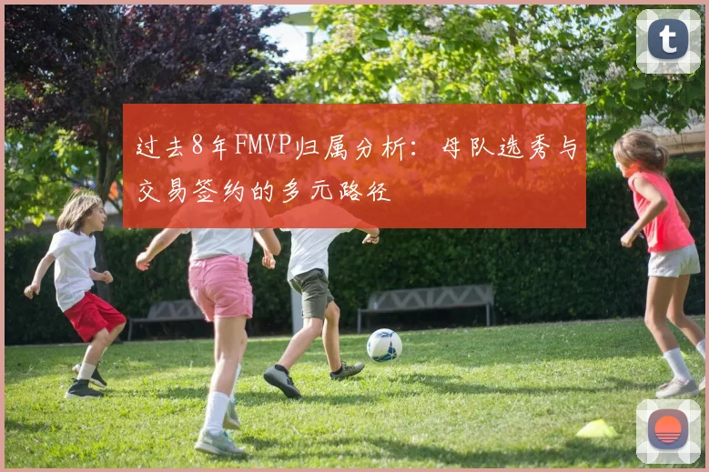 过去8年FMVP归属分析：母队选秀与交易签约的多元路径