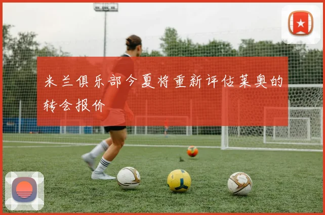 米兰俱乐部今夏将重新评估莱奥的转会报价