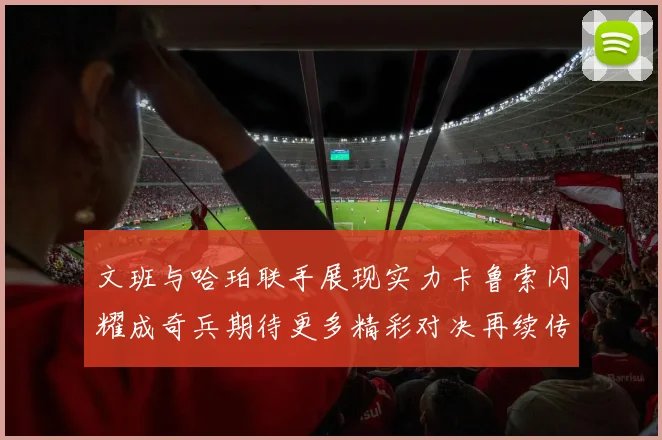 文班与哈珀联手展现实力卡鲁索闪耀成奇兵期待更多精彩对决再续传奇