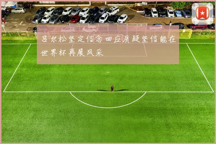 吕尔松坚定信念回应质疑坚信能在世界杯再展风采